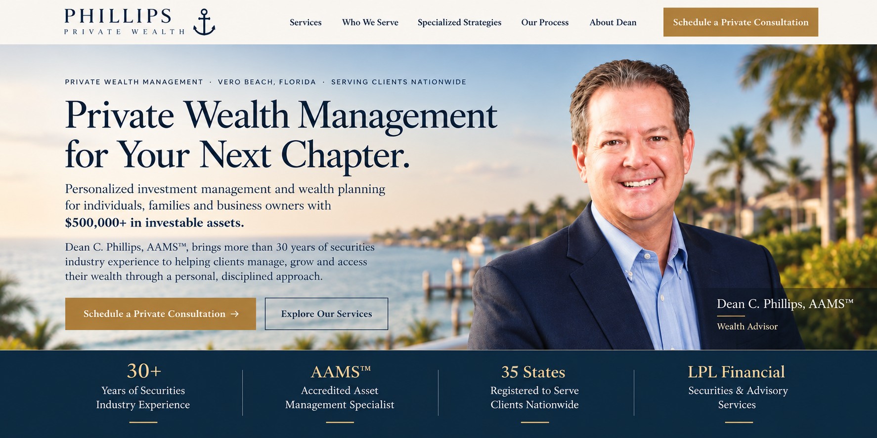 Phillips Private Wealth. Private Wealth Management for Your Next Chapter. Dean C. Phillips, AAMS, Wealth Advisor. 30+ years of securities industry experience, AAMS, registered in 35 states and U.S. territories, securities and advisory services through LPL Financial.